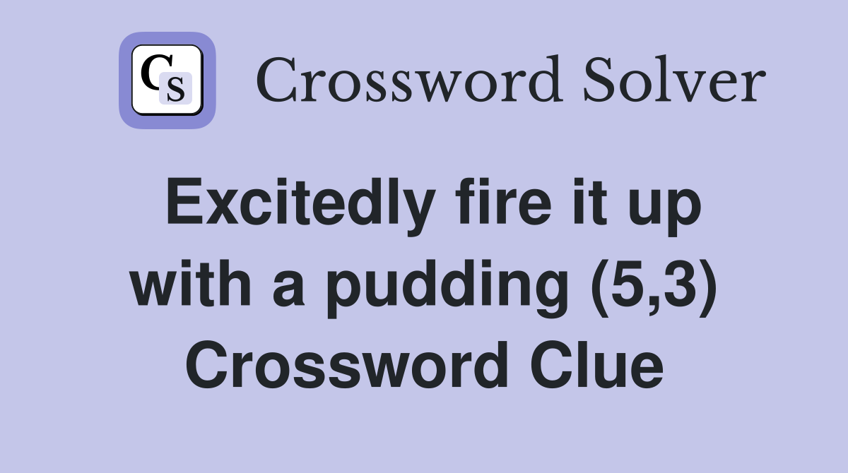 Excitedly fire it up with a pudding (5,3) Crossword Clue