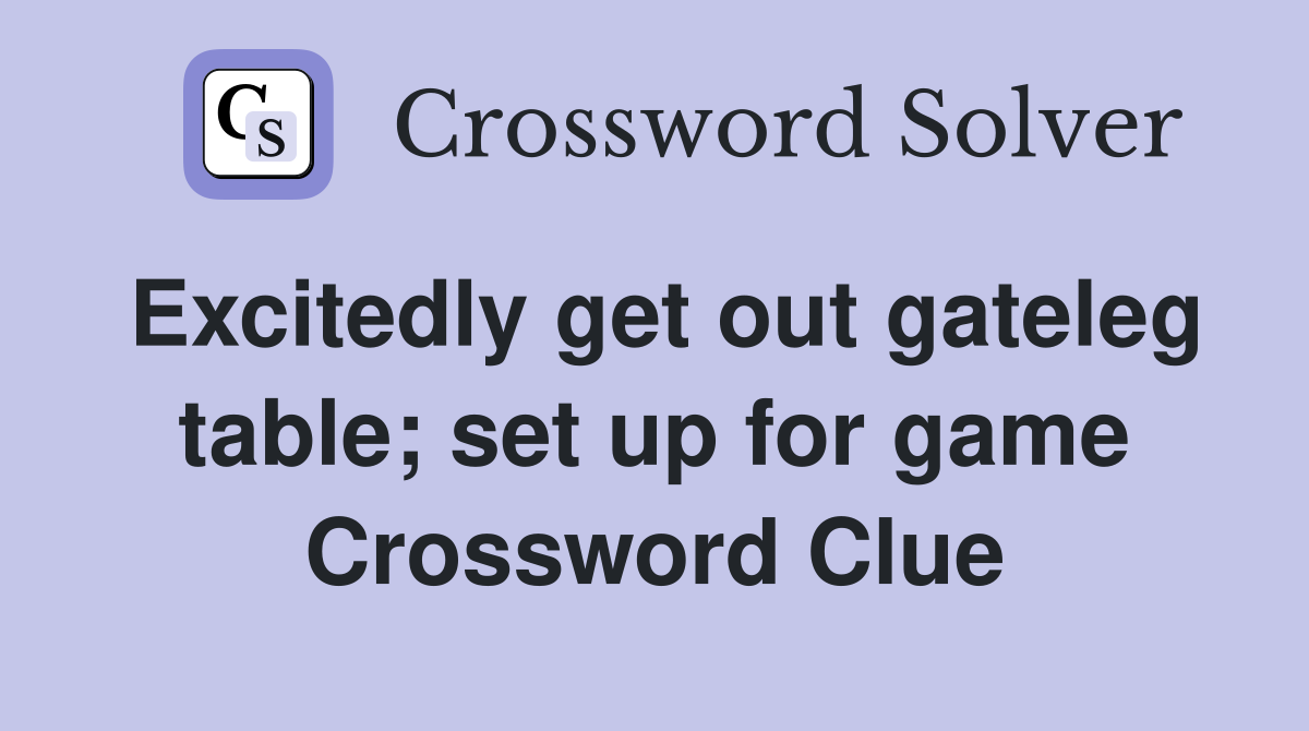 Excitedly get out gateleg table; set up for game Crossword Clue