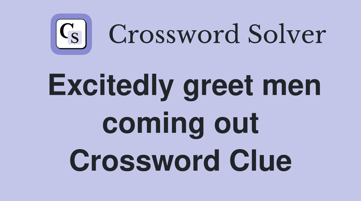 Excitedly greet men coming out Crossword Clue
