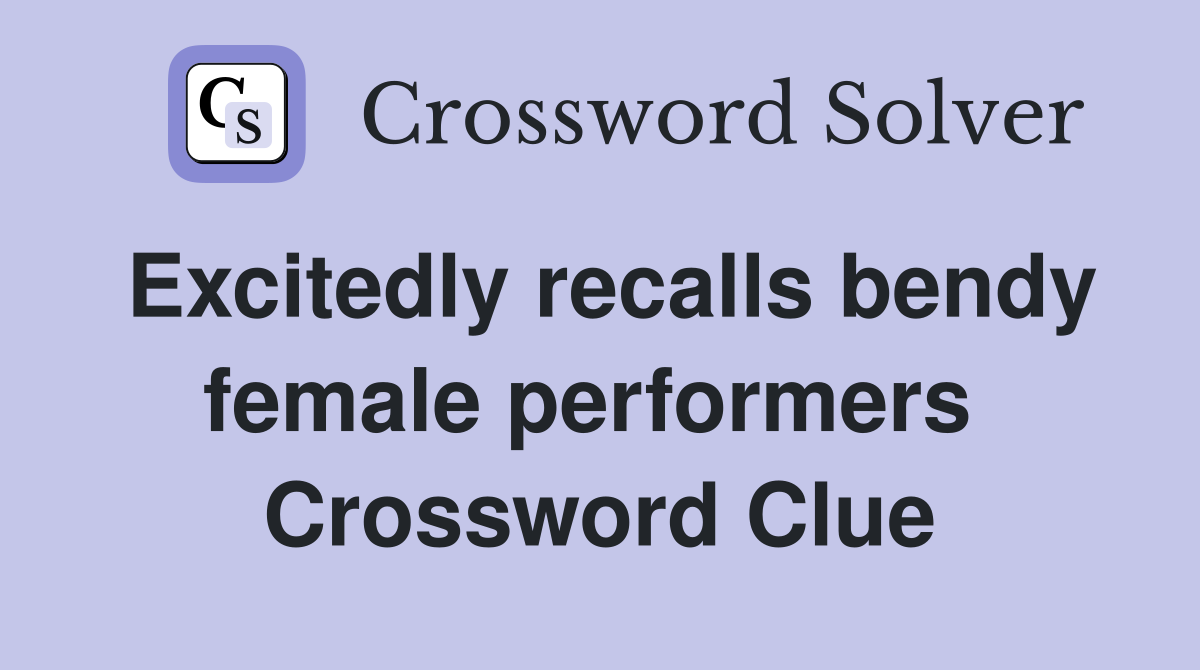 Excitedly recalls bendy female performers  Crossword Clue