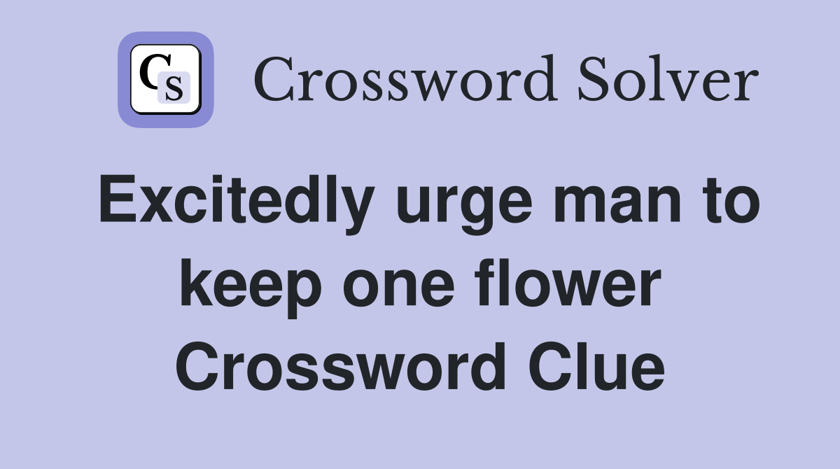 Excitedly urge man to keep one flower Crossword Clue