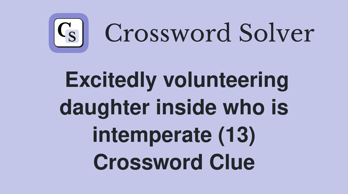 Excitedly volunteering daughter inside who is intemperate (13) Crossword Clue