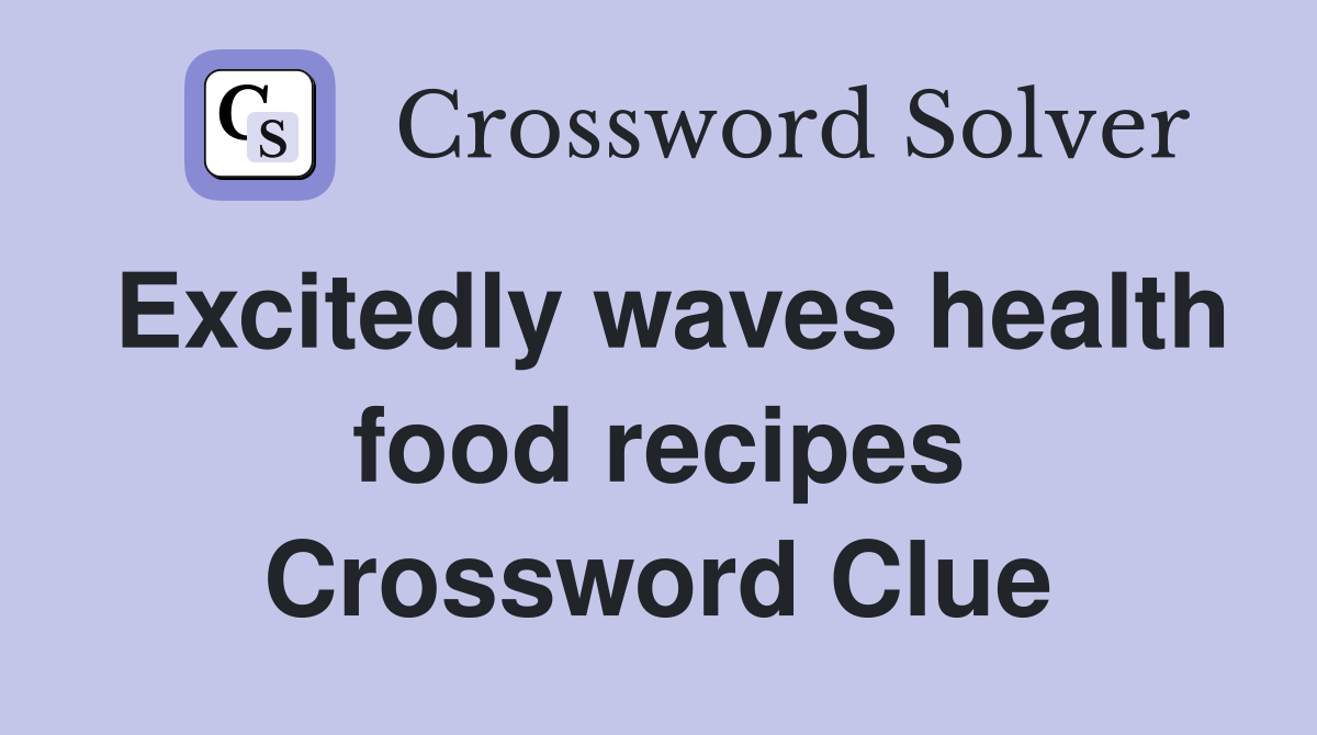 Excitedly waves health food recipes Crossword Clue