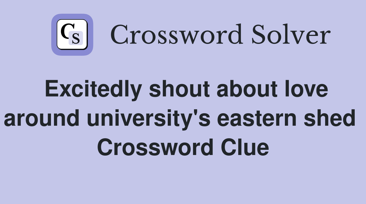 Excitedly shout about love around university's eastern shed  Crossword Clue