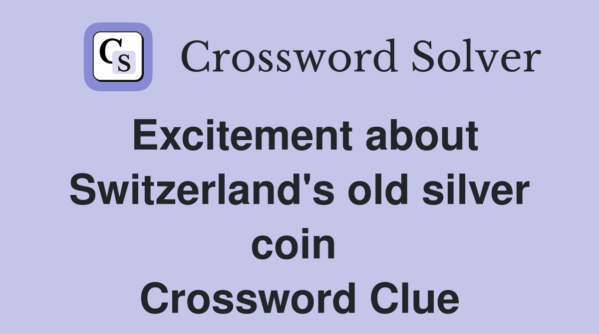 Excitement about Switzerland's old silver coin  Crossword Clue