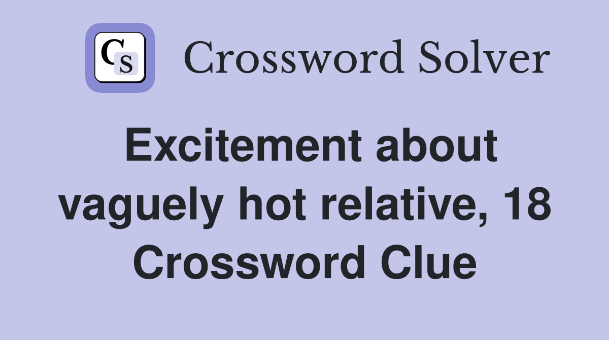 Excitement about vaguely hot relative, 18 Crossword Clue