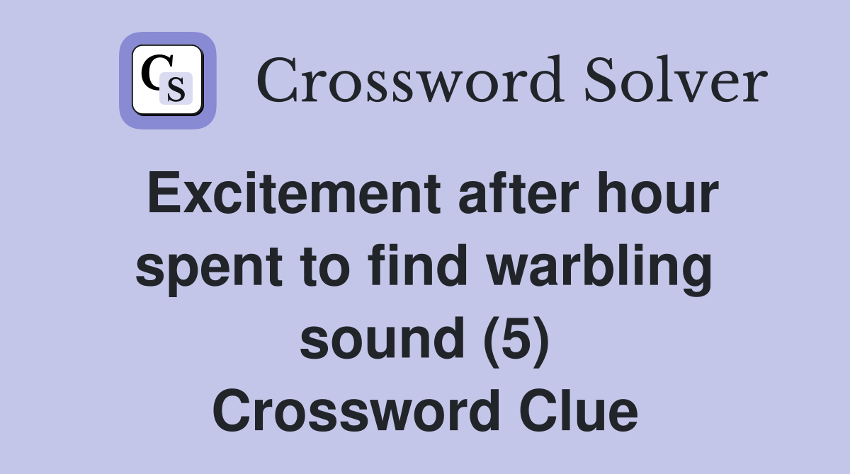 Excitement after hour spent to find warbling sound (5) Crossword Clue