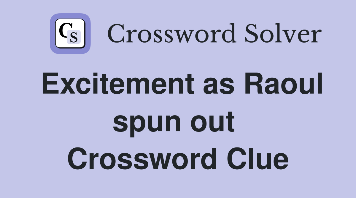 Excitement as Raoul spun out  Crossword Clue