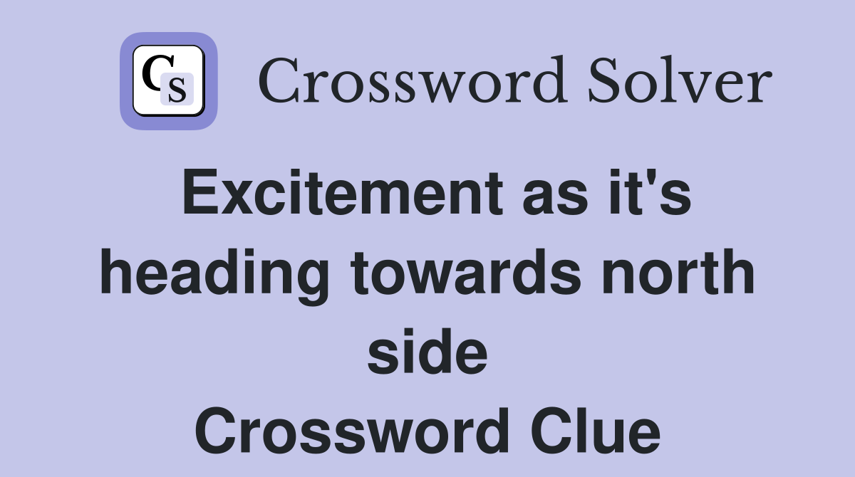 Excitement as it's heading towards north side Crossword Clue