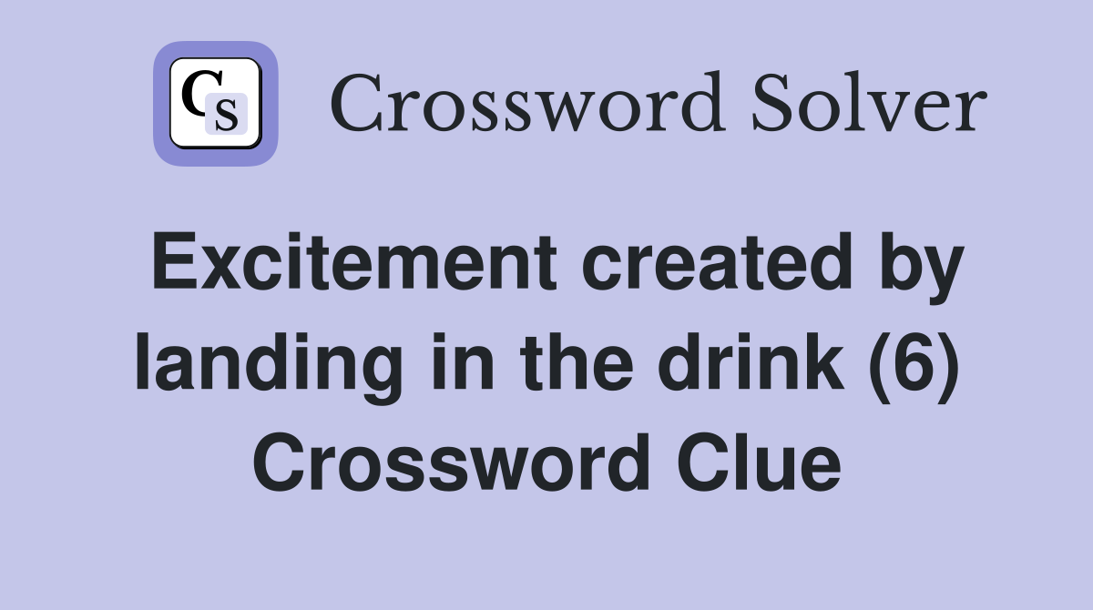Excitement created by landing in the drink (6) Crossword Clue