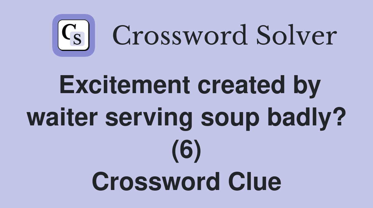 Excitement created by waiter serving soup badly? (6) Crossword Clue