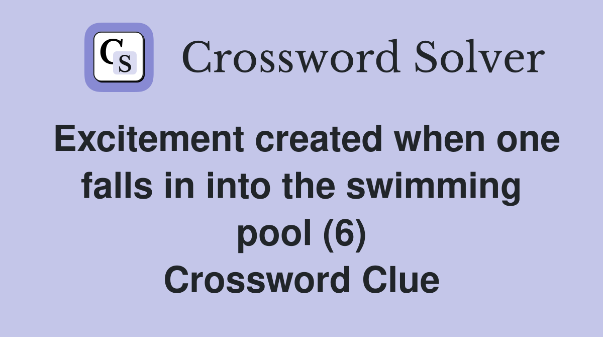 Excitement created when one falls in into the swimming pool (6) Crossword Clue
