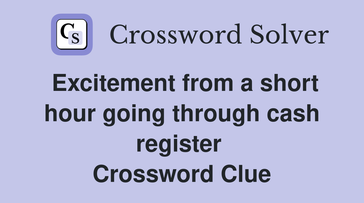 Excitement from a short hour going through cash register  Crossword Clue