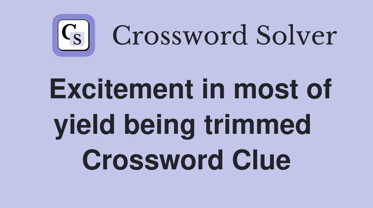 Excitement in most of yield being trimmed  Crossword Clue
