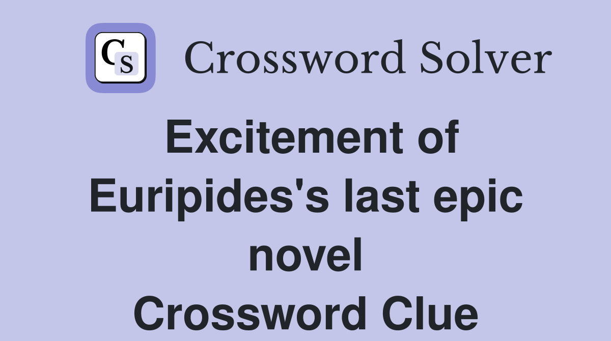 Excitement of Euripides's last epic novel Crossword Clue