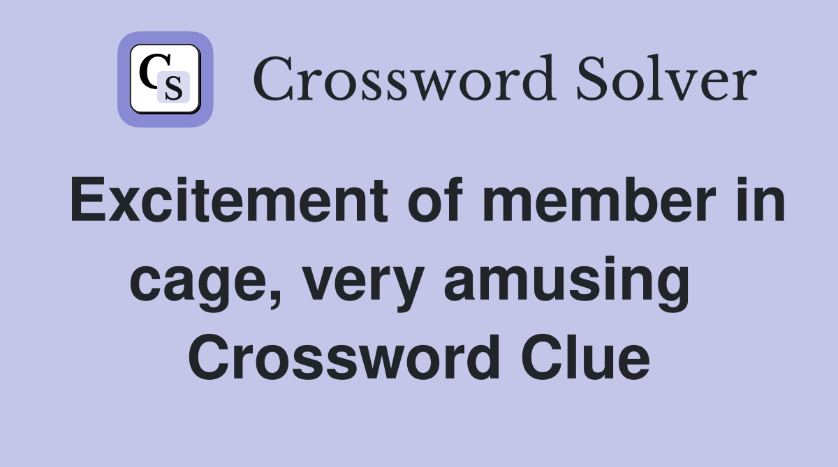 Excitement of member in cage, very amusing  Crossword Clue