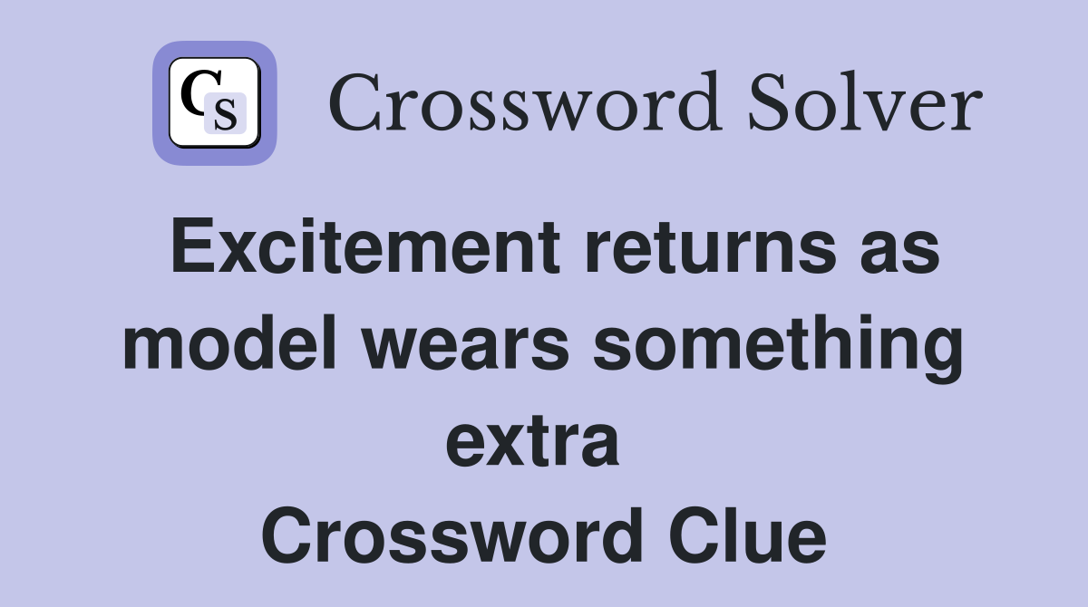 Excitement returns as model wears something extra  Crossword Clue