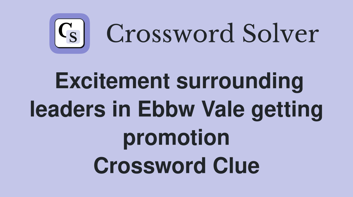 Excitement surrounding leaders in Ebbw Vale getting promotion Crossword Clue