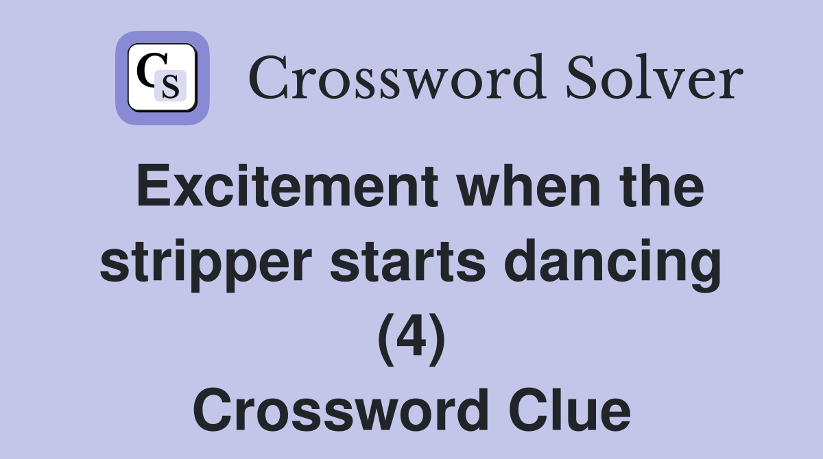 Excitement when the stripper starts dancing (4) Crossword Clue