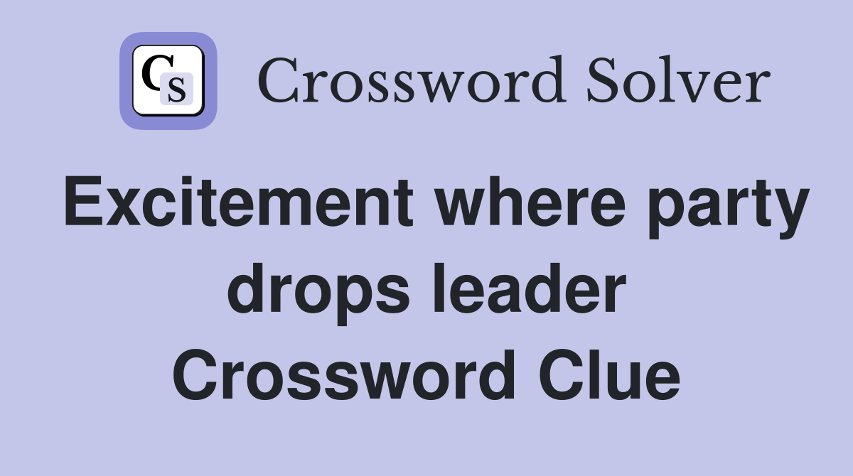 Excitement where party drops leader Crossword Clue