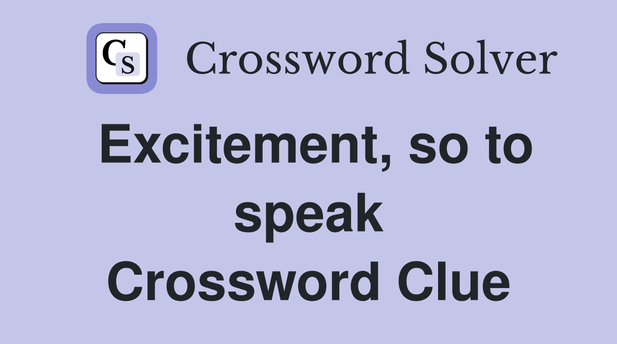 Excitement, so to speak Crossword Clue