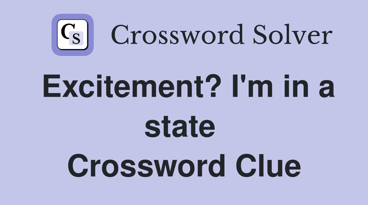 Excitement? I'm in a state  Crossword Clue