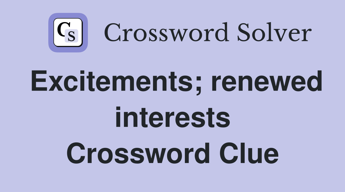 Excitements; renewed interests Crossword Clue