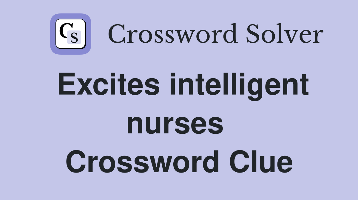 Excites intelligent nurses  Crossword Clue
