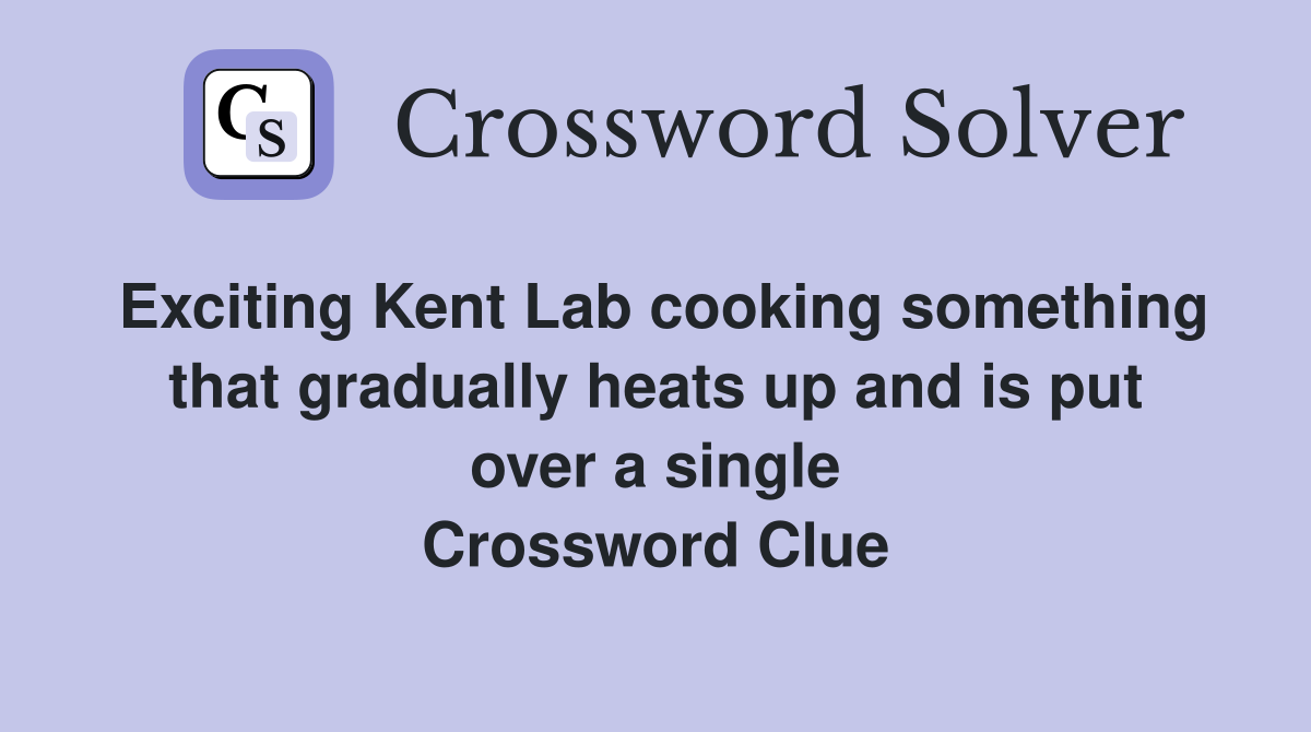 Exciting Kent Lab cooking something that gradually heats up and is put over a single Crossword Clue