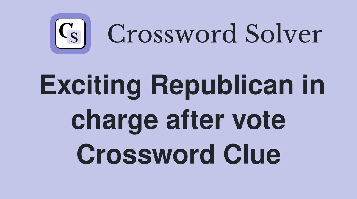 Exciting Republican in charge after vote Crossword Clue