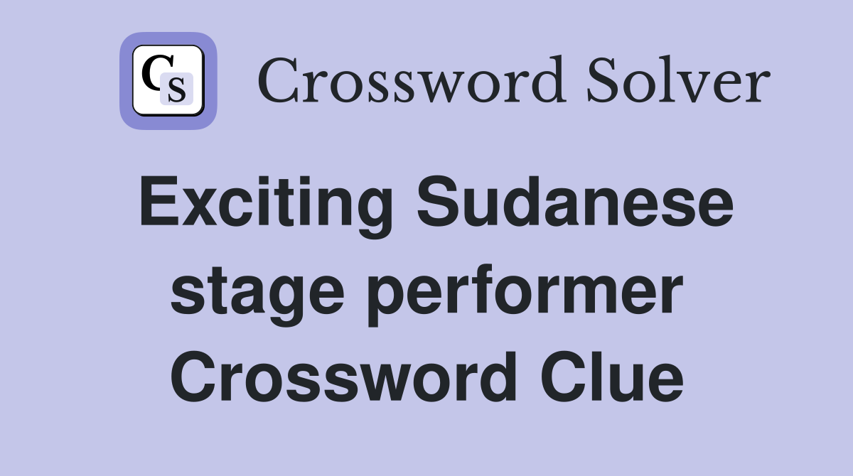 Exciting Sudanese stage performer Crossword Clue