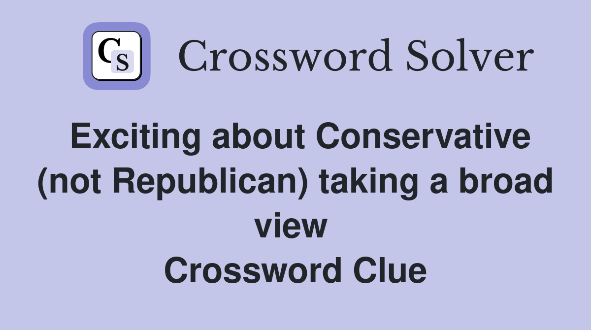 Exciting about Conservative (not Republican) taking a broad view  Crossword Clue