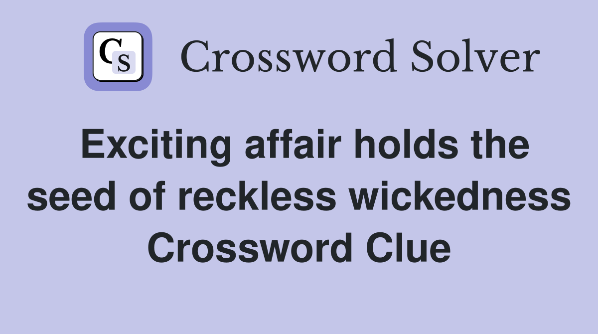 Exciting affair holds the seed of reckless wickedness Crossword Clue