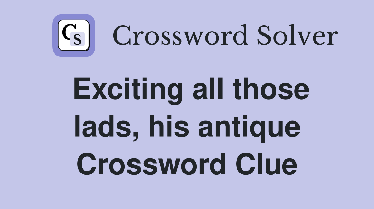 Exciting all those lads, his antique Crossword Clue