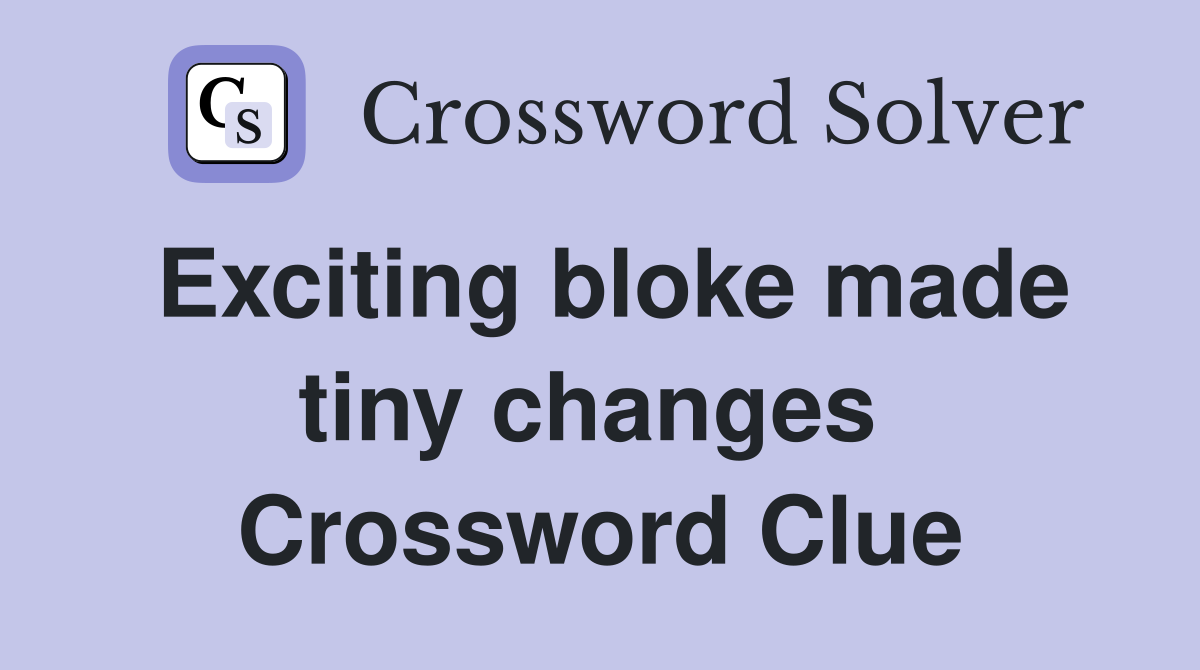 Exciting bloke made tiny changes  Crossword Clue