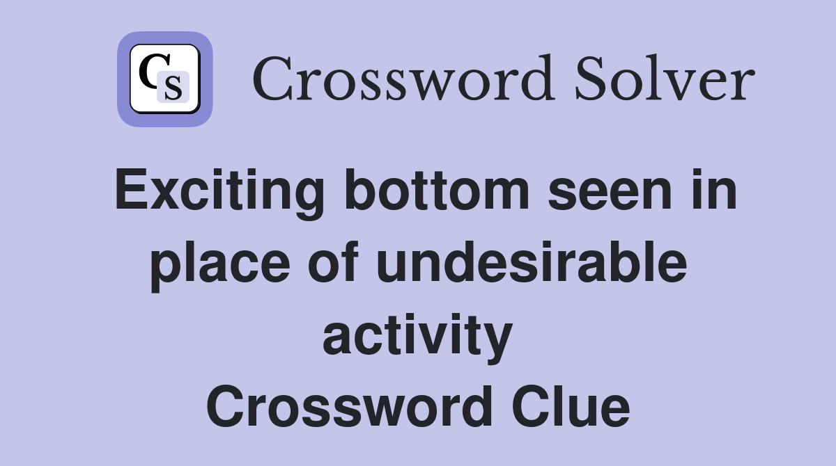 Exciting bottom seen in place of undesirable activity Crossword Clue