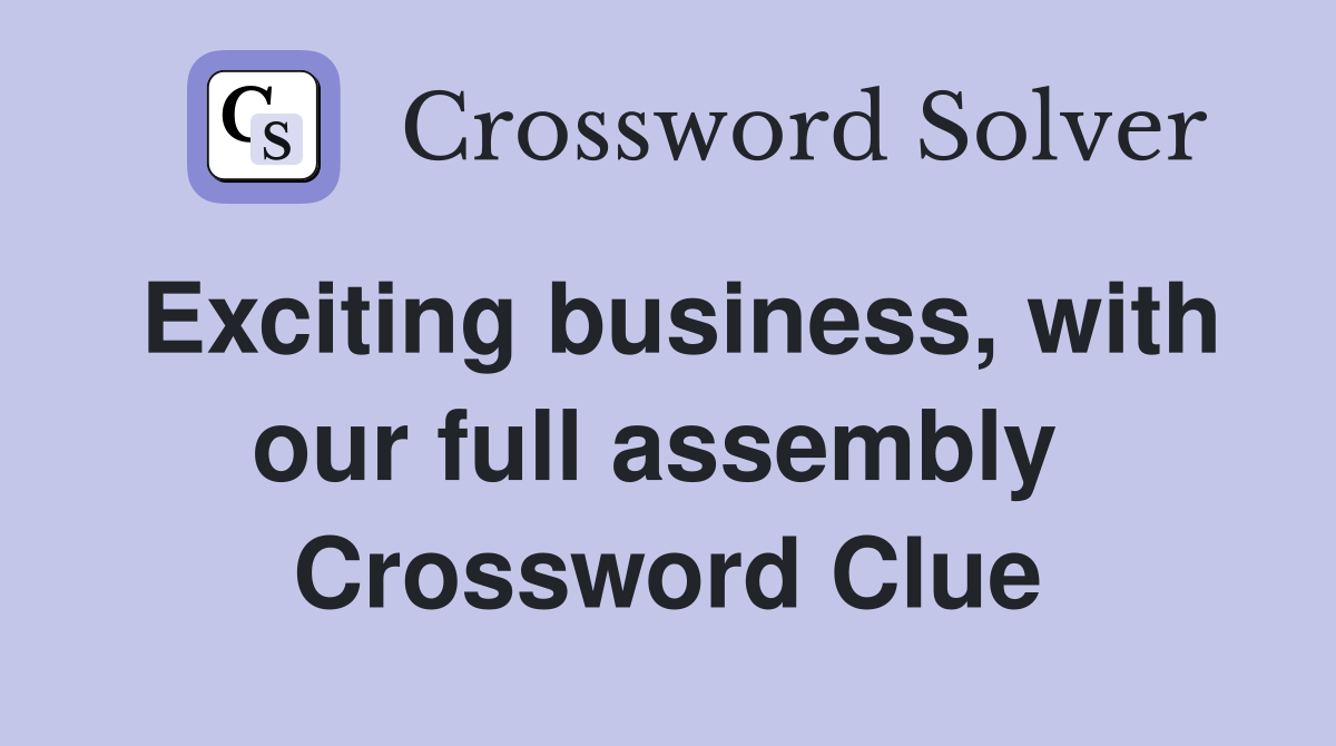 Exciting business, with our full assembly  Crossword Clue