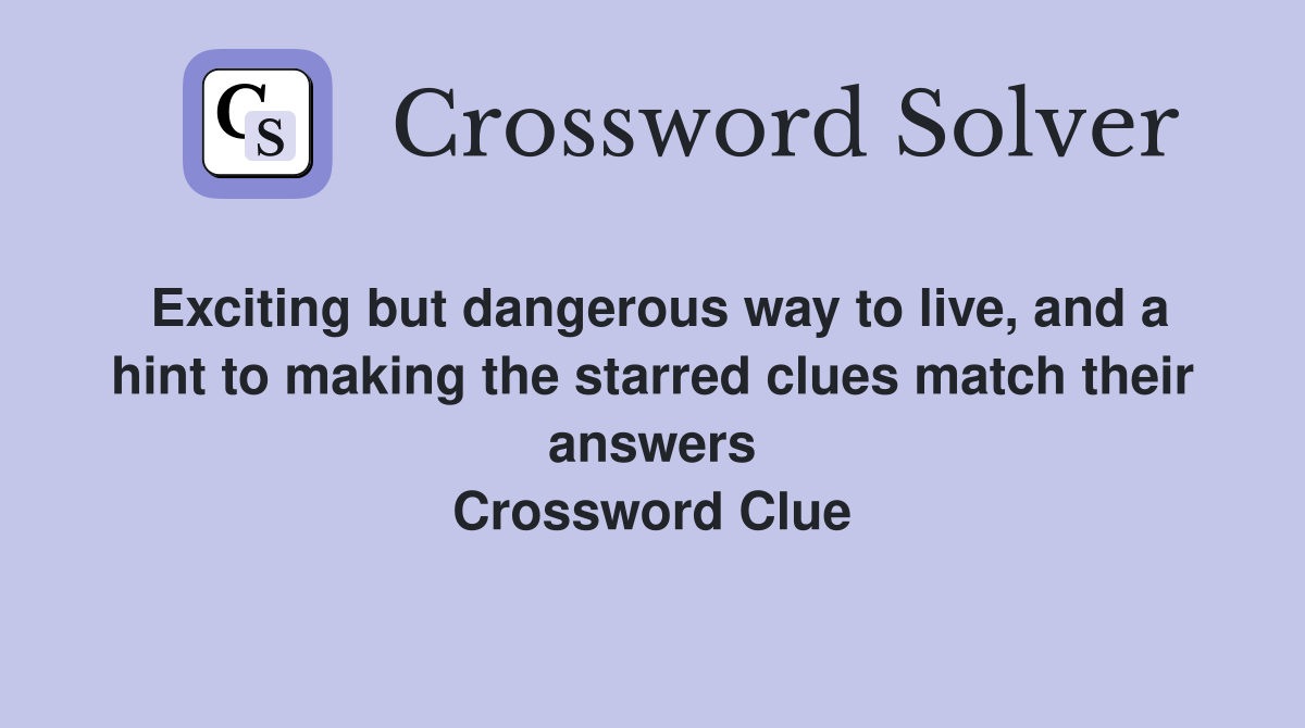 Exciting but dangerous way to live, and a hint to making the starred clues match their answers Crossword Clue