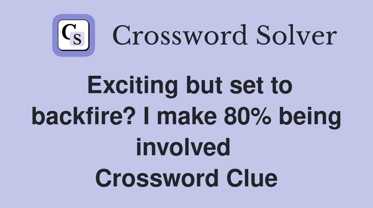 Exciting but set to backfire? I make 80% being involved  Crossword Clue