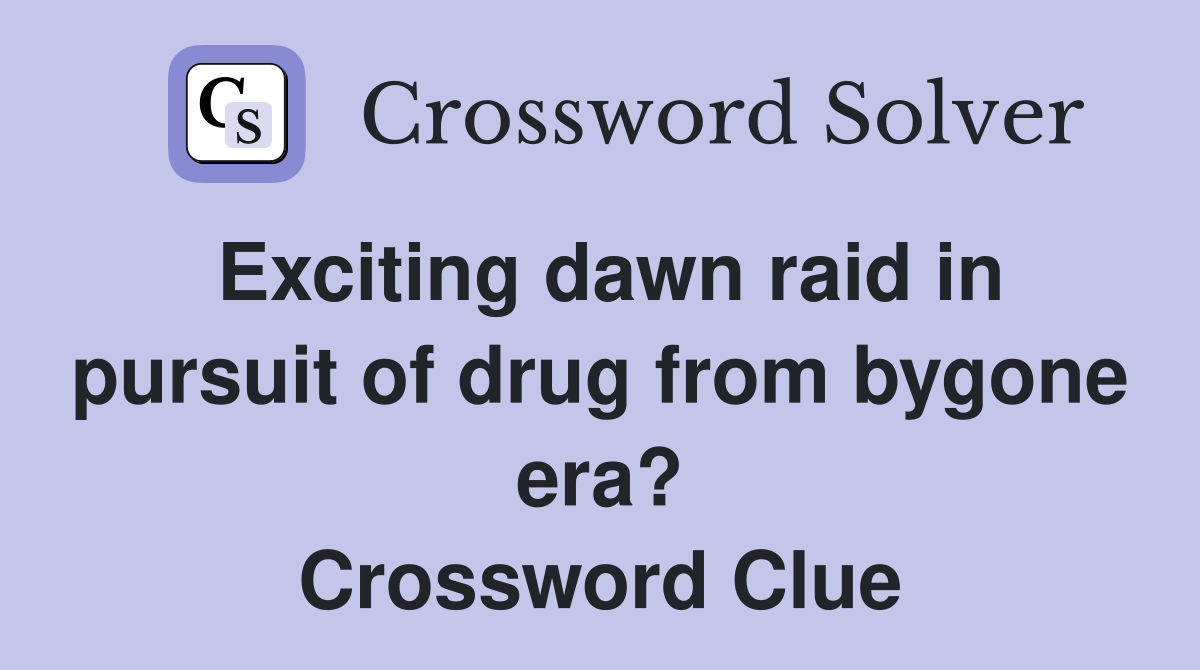 Exciting dawn raid in pursuit of drug from bygone era? Crossword Clue
