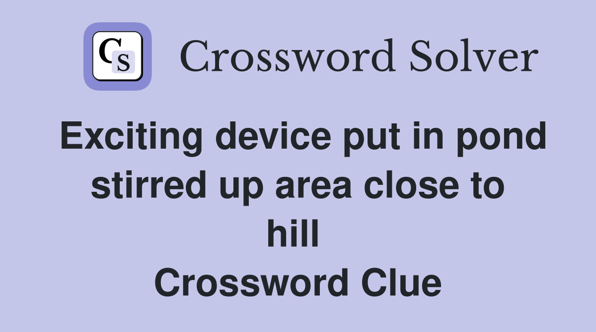 Exciting device put in pond stirred up area close to hill  Crossword Clue