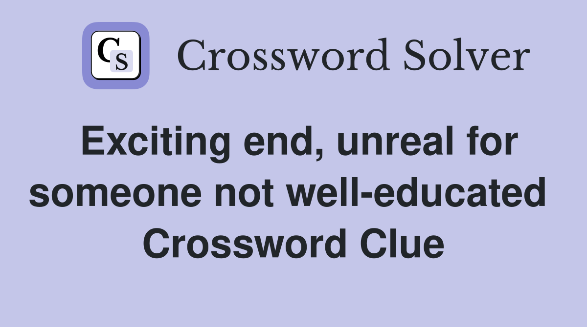 Exciting end, unreal for someone not well-educated  Crossword Clue