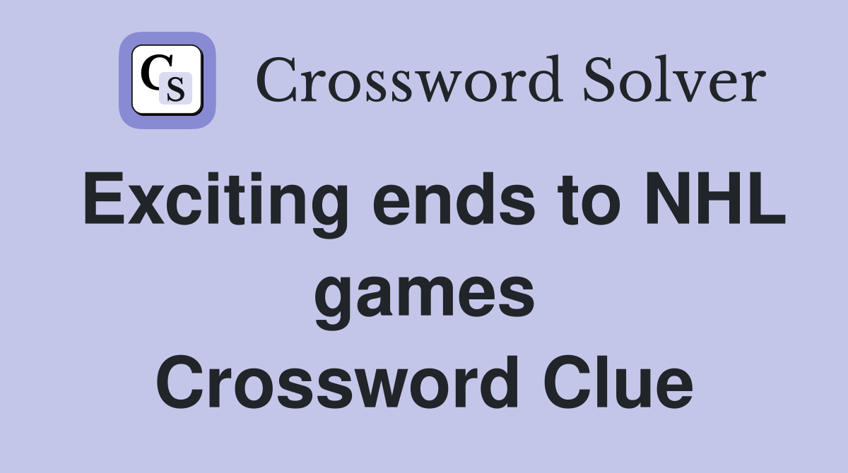 Exciting ends to NHL games Crossword Clue