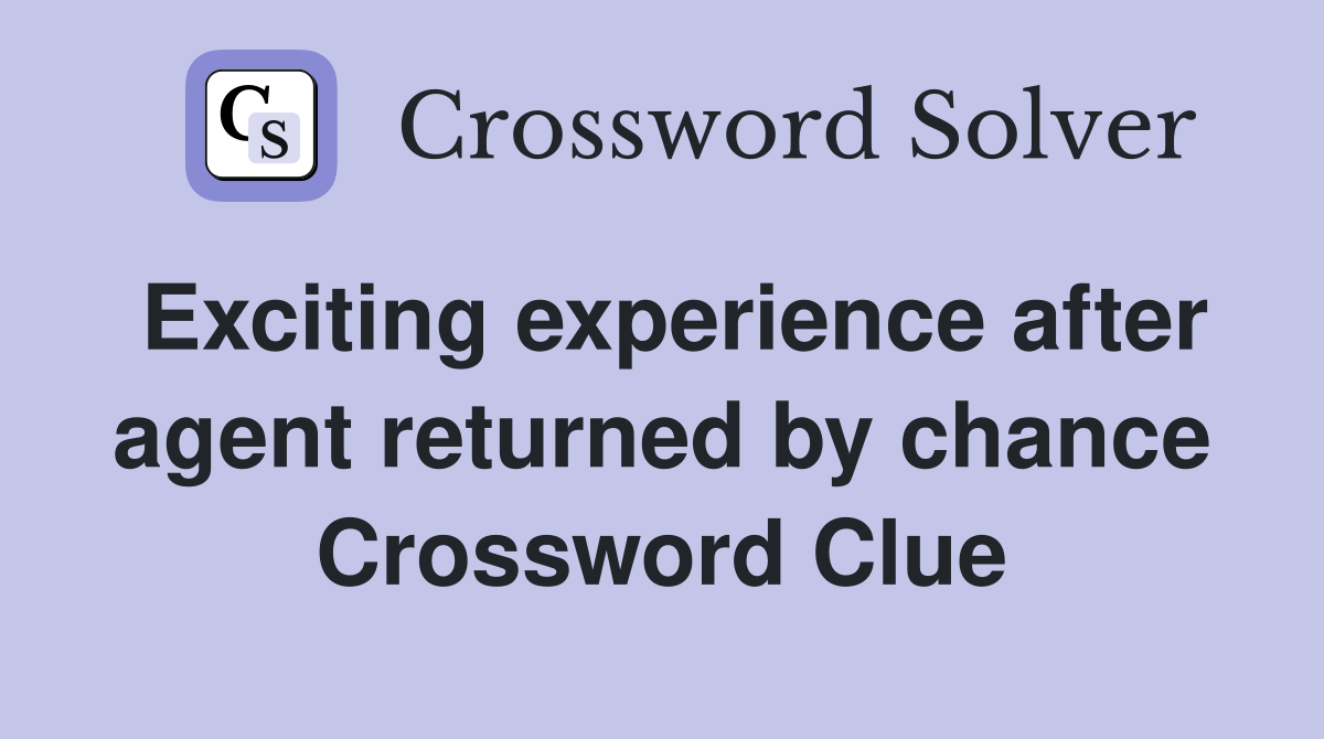 Exciting experience after agent returned by chance Crossword Clue