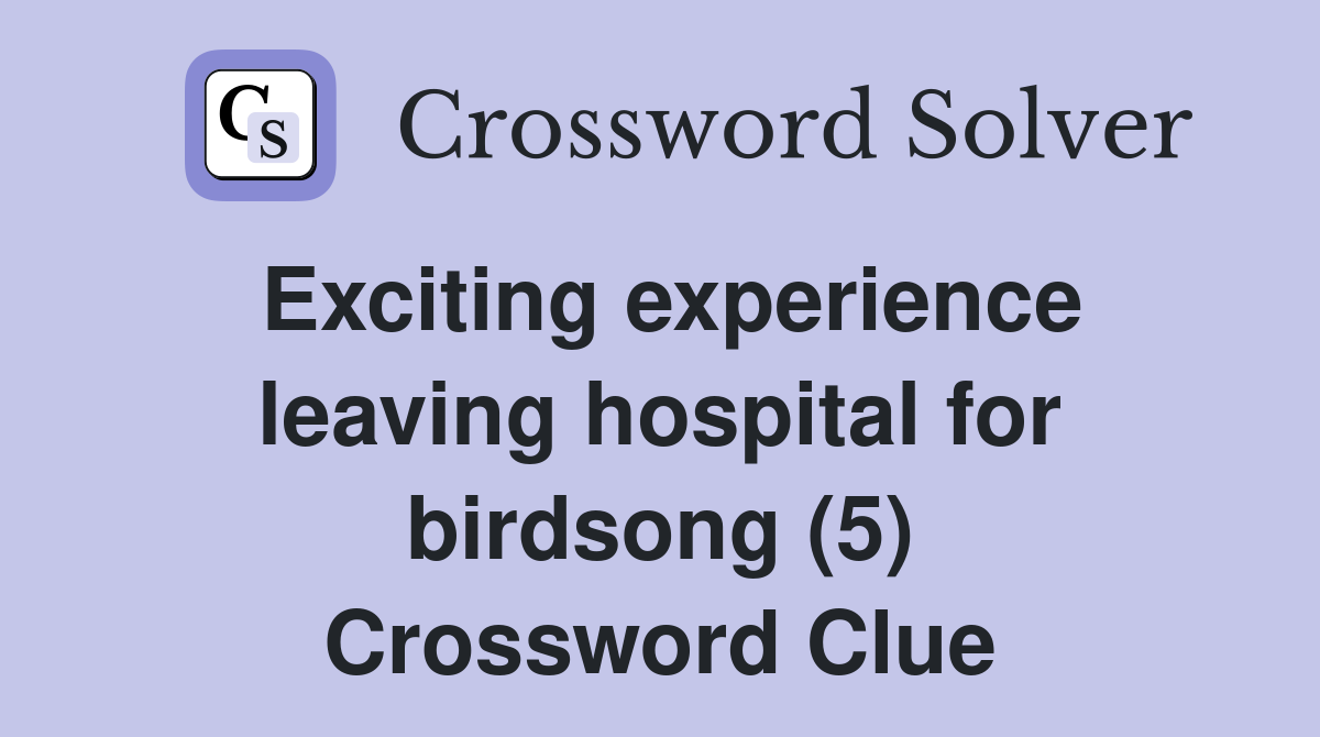 Exciting experience leaving hospital for birdsong (5) Crossword Clue