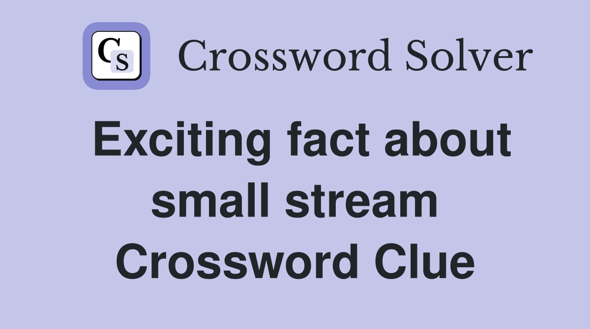 Exciting fact about small stream Crossword Clue