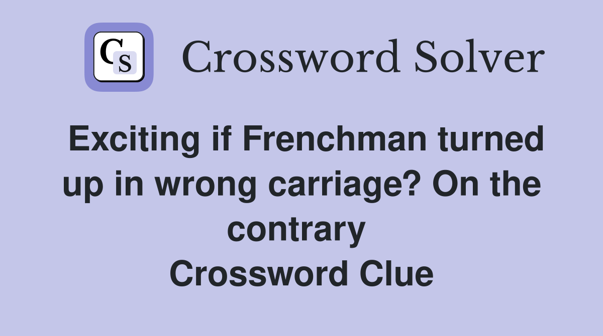 Exciting if Frenchman turned up in wrong carriage? On the contrary  Crossword Clue