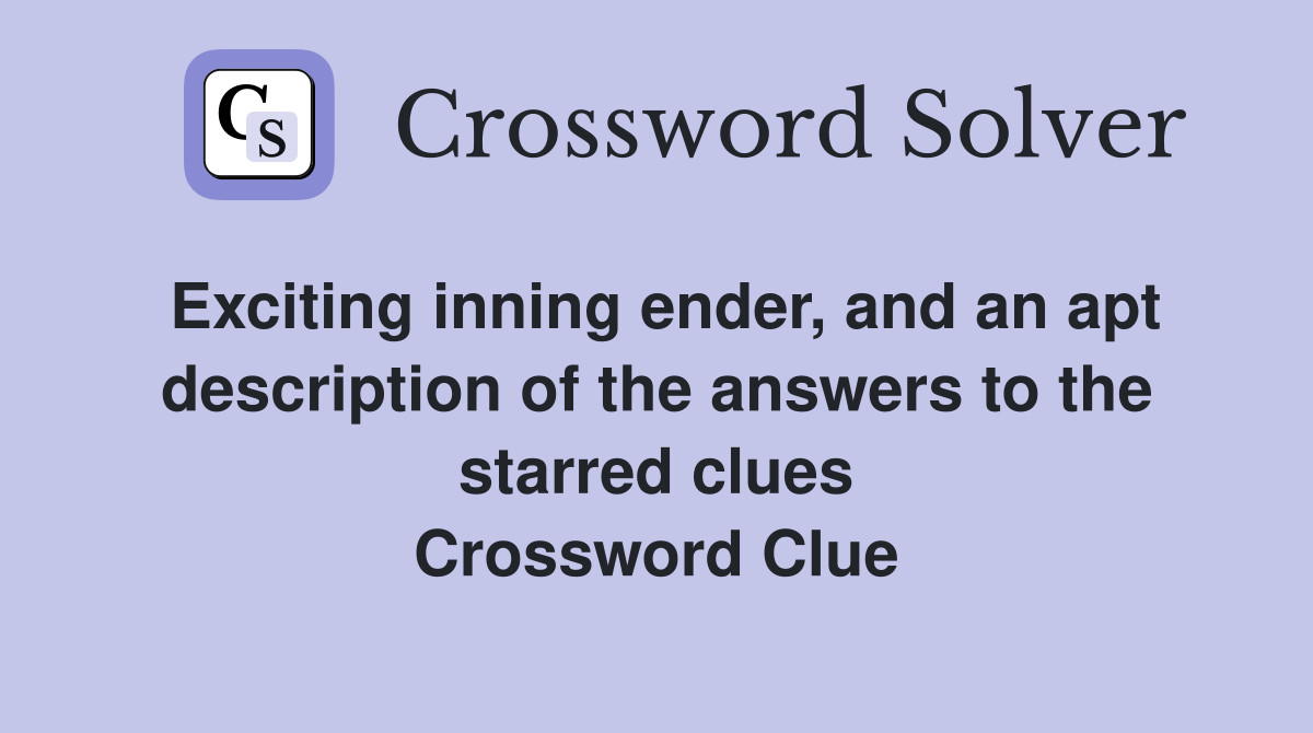 Exciting inning ender, and an apt description of the answers to the starred clues Crossword Clue