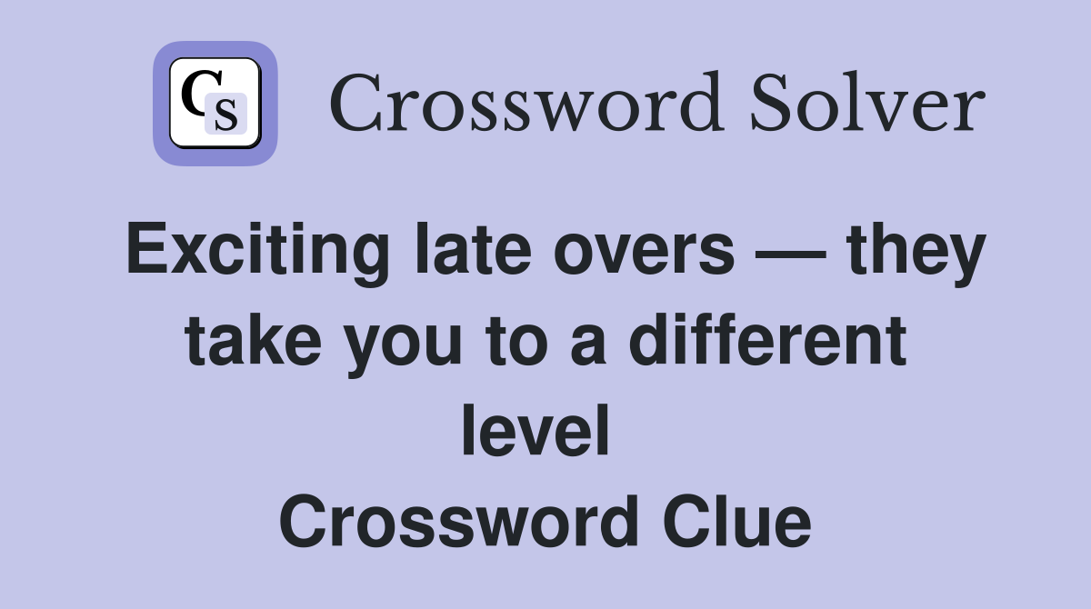 Exciting late overs — they take you to a different level  Crossword Clue