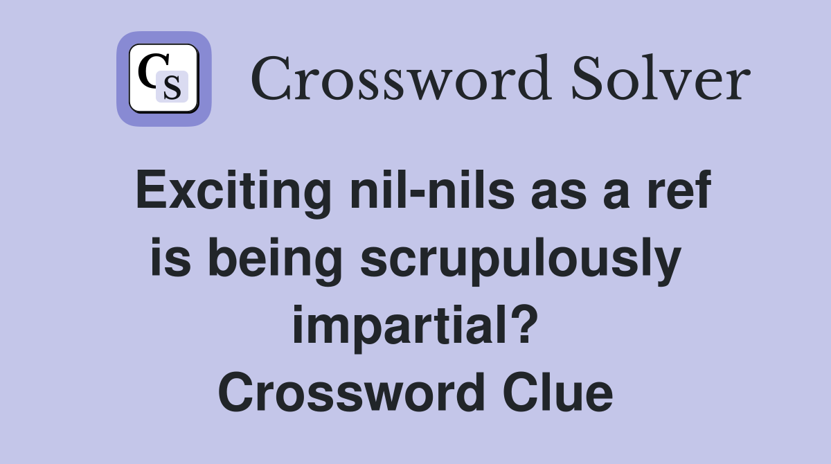 Exciting nil-nils as a ref is being scrupulously impartial? Crossword Clue
